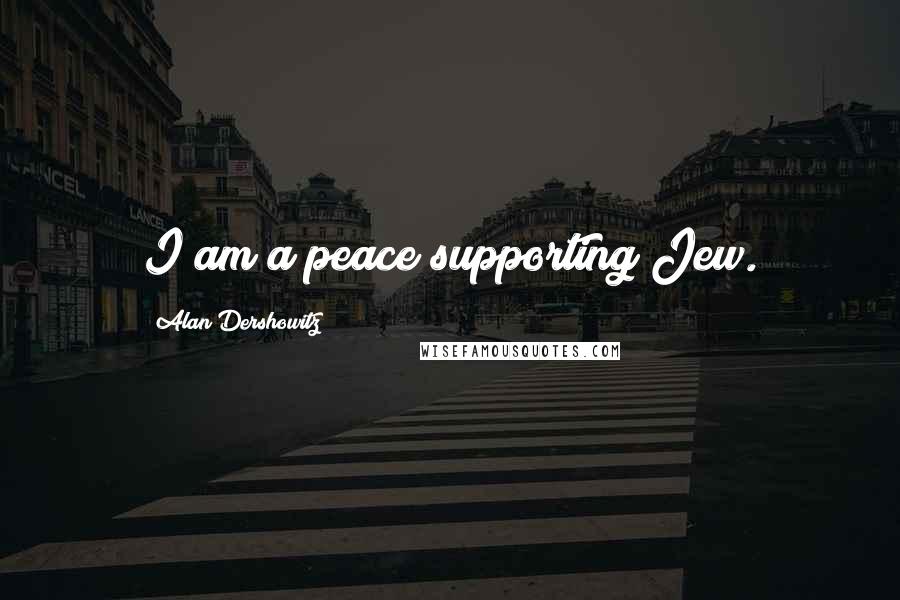 Alan Dershowitz Quotes: I am a peace supporting Jew.