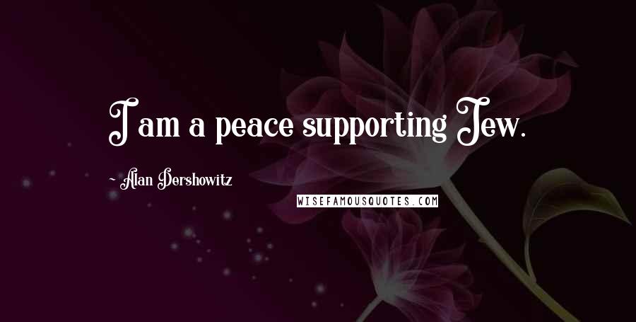 Alan Dershowitz Quotes: I am a peace supporting Jew.