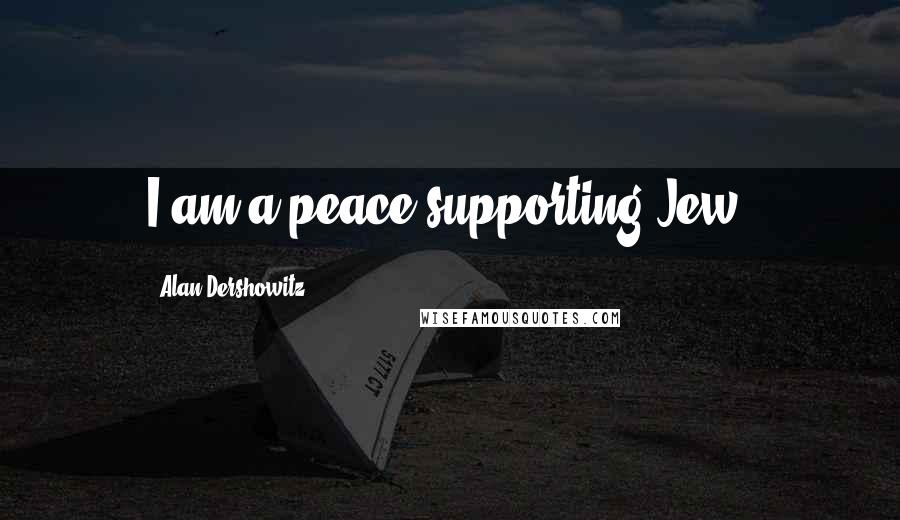 Alan Dershowitz Quotes: I am a peace supporting Jew.