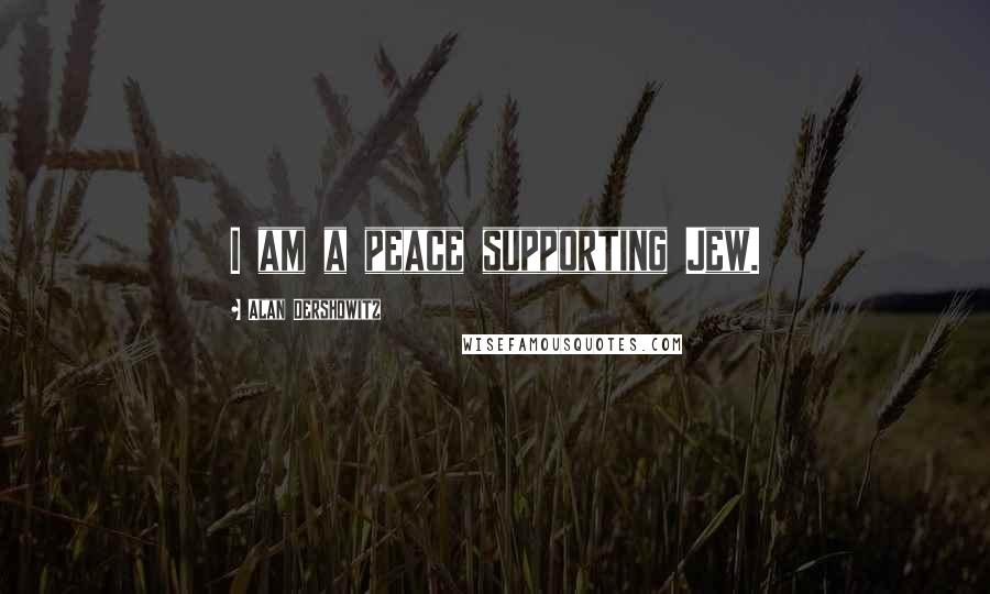 Alan Dershowitz Quotes: I am a peace supporting Jew.