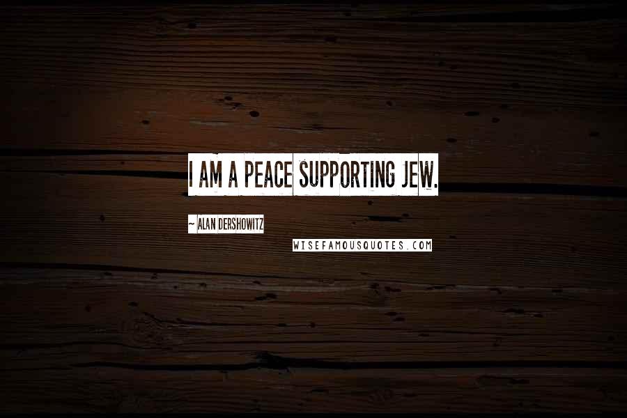 Alan Dershowitz Quotes: I am a peace supporting Jew.