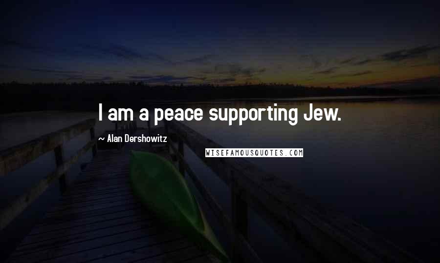 Alan Dershowitz Quotes: I am a peace supporting Jew.