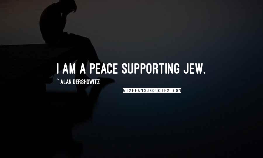 Alan Dershowitz Quotes: I am a peace supporting Jew.