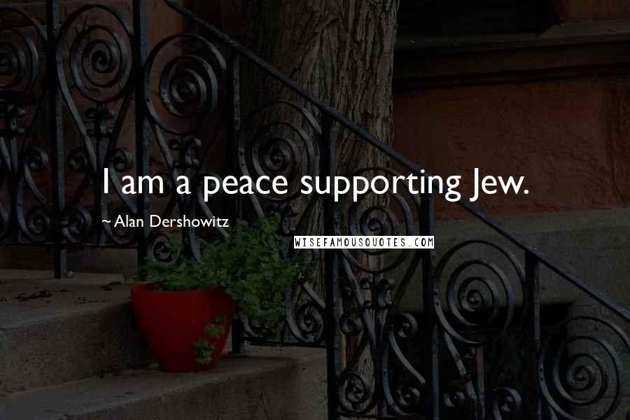 Alan Dershowitz Quotes: I am a peace supporting Jew.