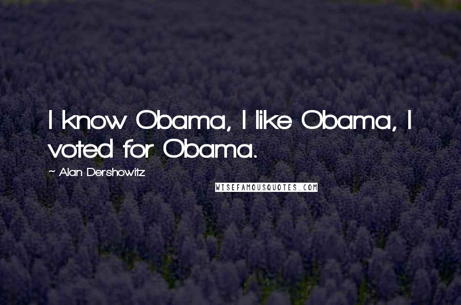 Alan Dershowitz Quotes: I know Obama, I like Obama, I voted for Obama.