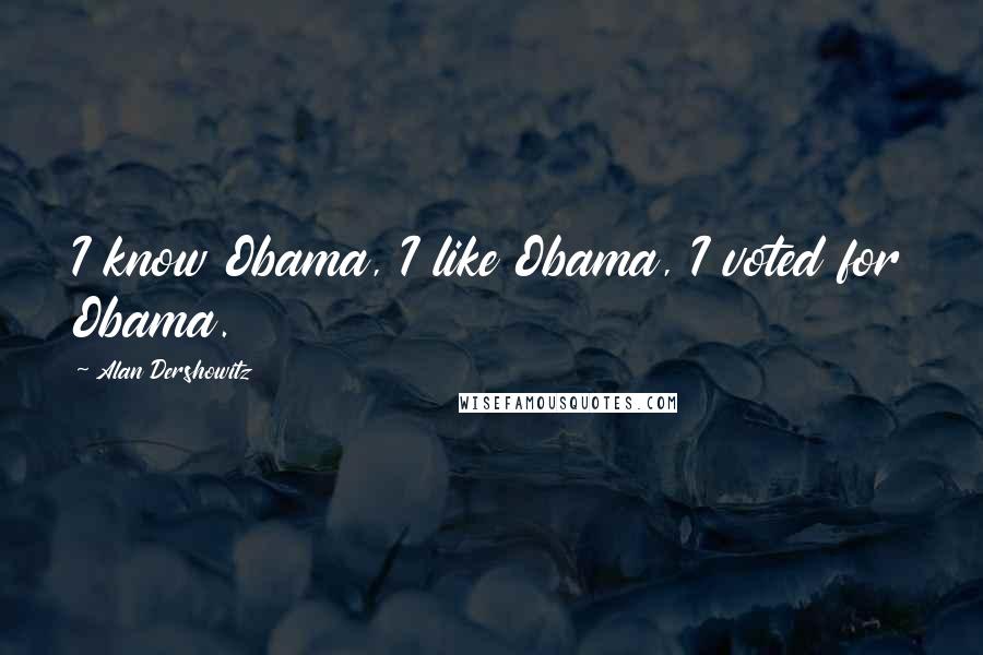 Alan Dershowitz Quotes: I know Obama, I like Obama, I voted for Obama.
