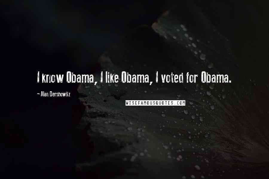 Alan Dershowitz Quotes: I know Obama, I like Obama, I voted for Obama.