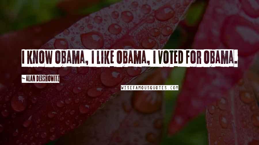 Alan Dershowitz Quotes: I know Obama, I like Obama, I voted for Obama.