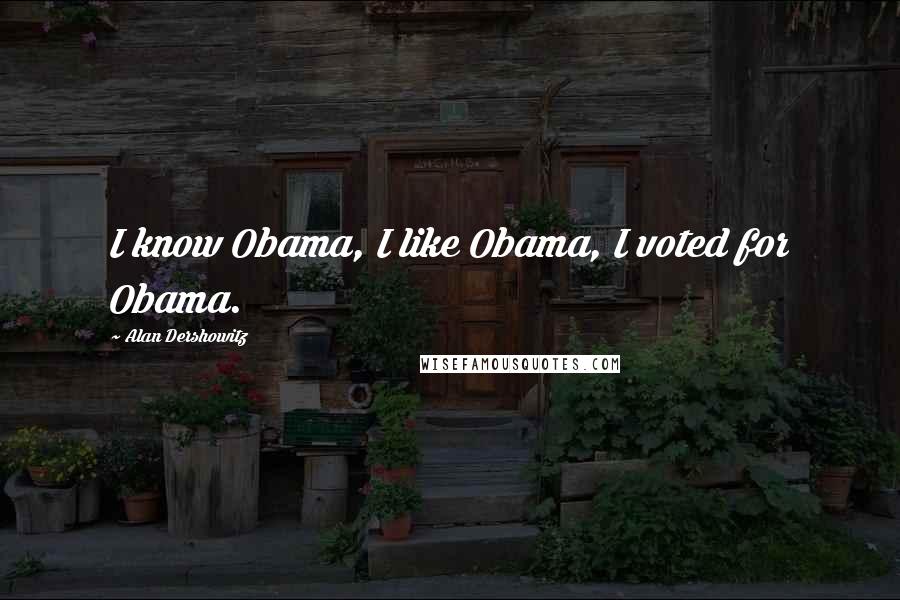 Alan Dershowitz Quotes: I know Obama, I like Obama, I voted for Obama.