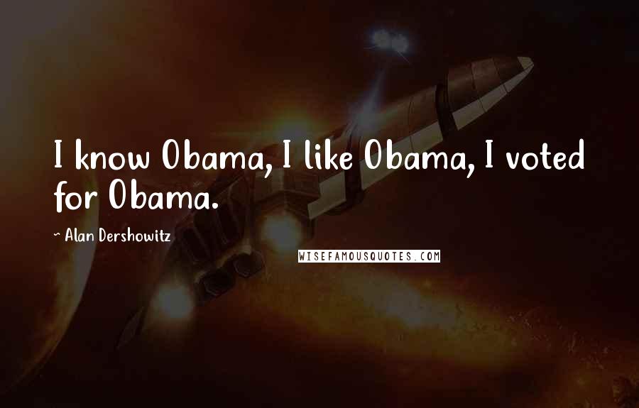 Alan Dershowitz Quotes: I know Obama, I like Obama, I voted for Obama.