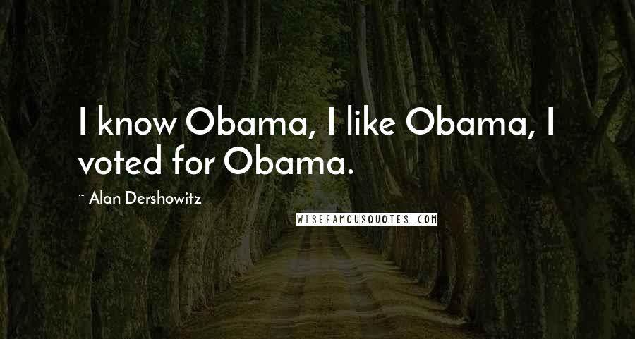 Alan Dershowitz Quotes: I know Obama, I like Obama, I voted for Obama.