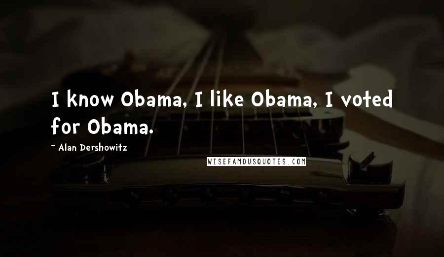 Alan Dershowitz Quotes: I know Obama, I like Obama, I voted for Obama.