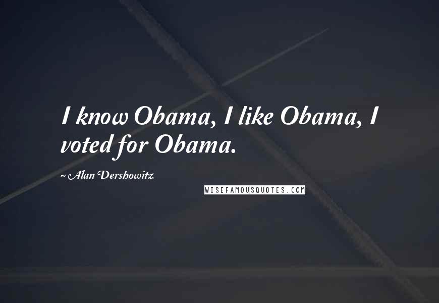 Alan Dershowitz Quotes: I know Obama, I like Obama, I voted for Obama.
