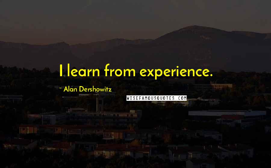 Alan Dershowitz Quotes: I learn from experience.