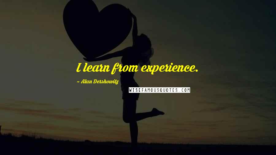 Alan Dershowitz Quotes: I learn from experience.