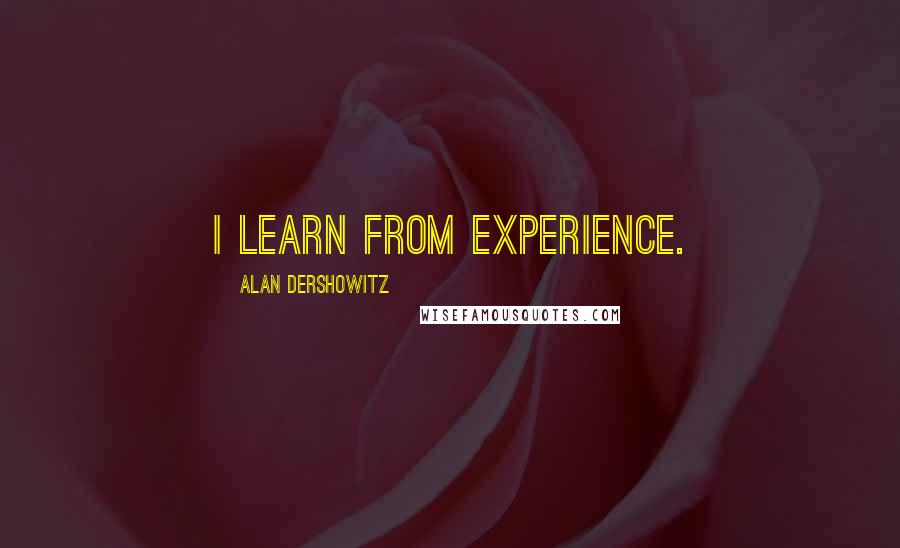 Alan Dershowitz Quotes: I learn from experience.