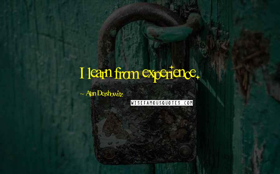 Alan Dershowitz Quotes: I learn from experience.