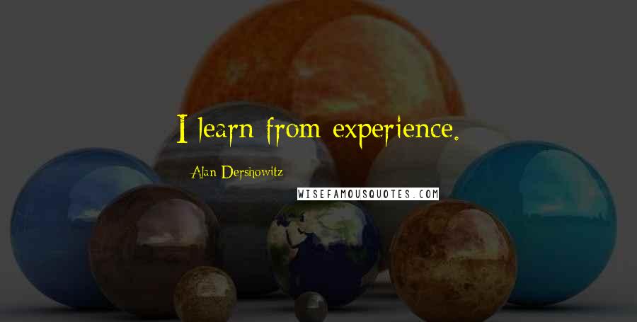 Alan Dershowitz Quotes: I learn from experience.