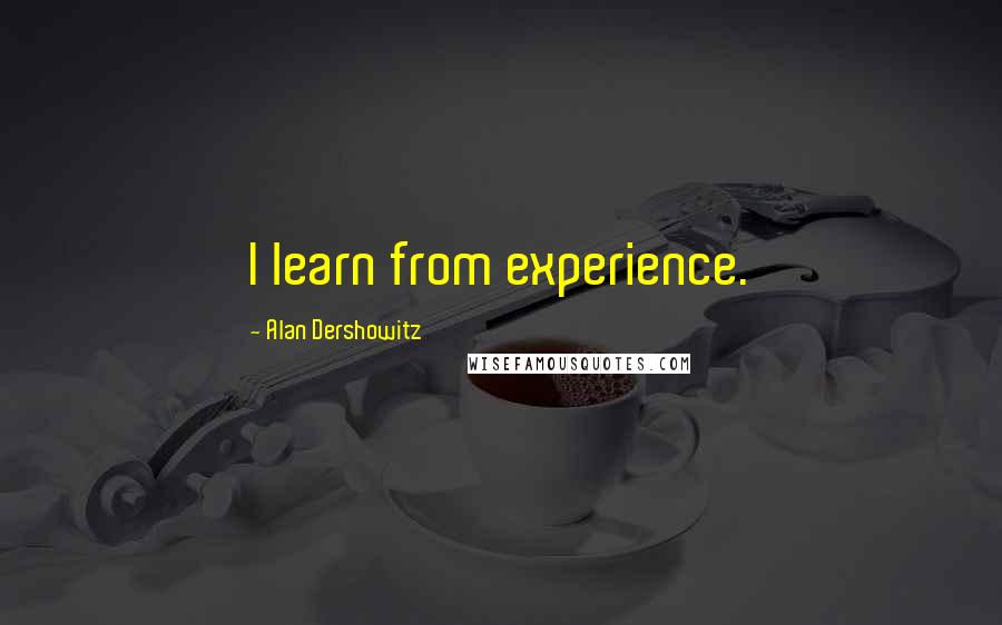 Alan Dershowitz Quotes: I learn from experience.