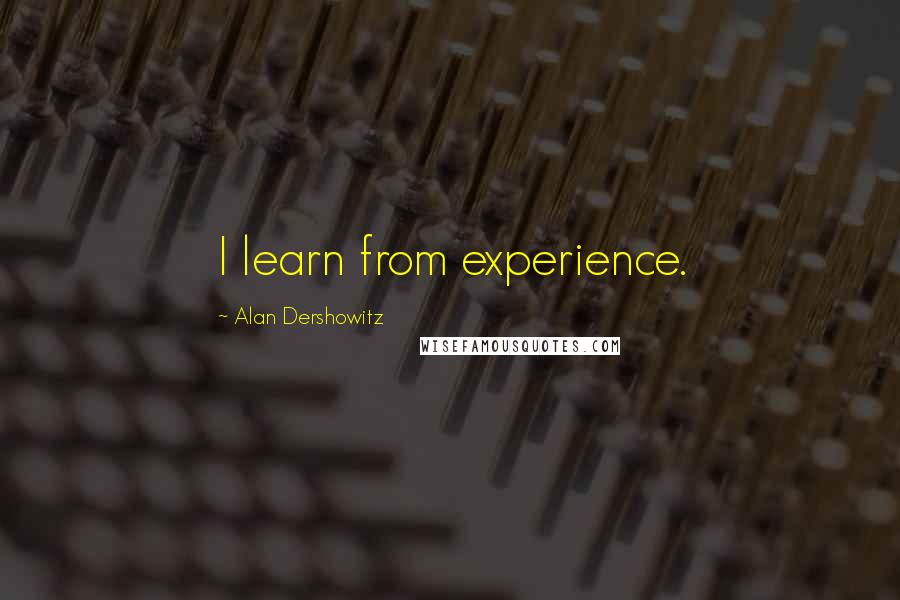 Alan Dershowitz Quotes: I learn from experience.