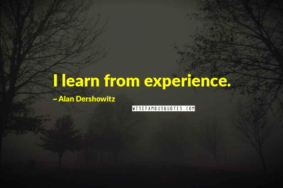 Alan Dershowitz Quotes: I learn from experience.