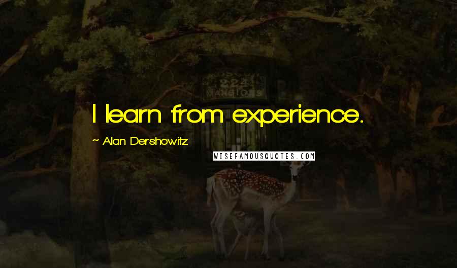 Alan Dershowitz Quotes: I learn from experience.