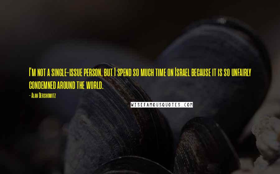 Alan Dershowitz Quotes: I'm not a single-issue person, but I spend so much time on Israel because it is so unfairly condemned around the world.