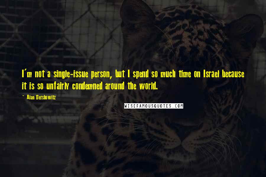 Alan Dershowitz Quotes: I'm not a single-issue person, but I spend so much time on Israel because it is so unfairly condemned around the world.