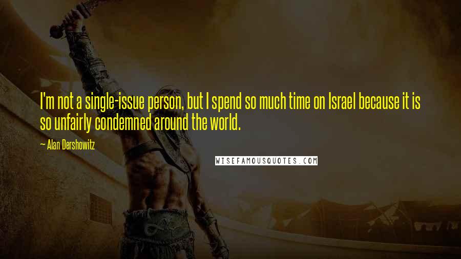 Alan Dershowitz Quotes: I'm not a single-issue person, but I spend so much time on Israel because it is so unfairly condemned around the world.