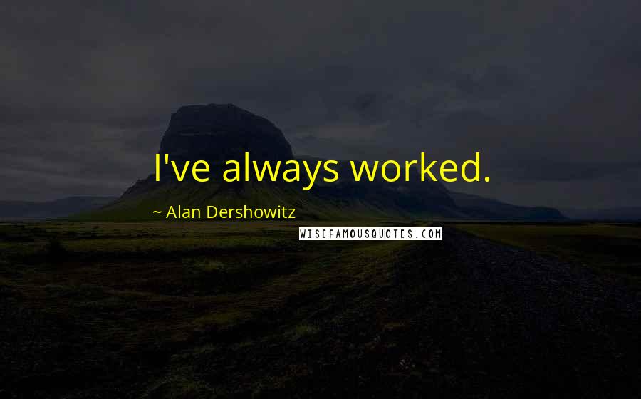 Alan Dershowitz Quotes: I've always worked.