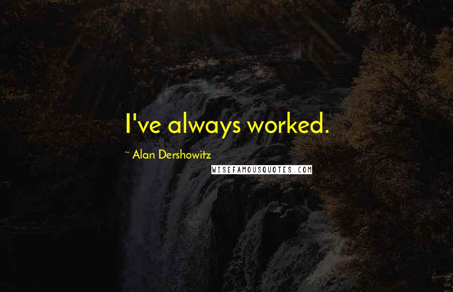 Alan Dershowitz Quotes: I've always worked.