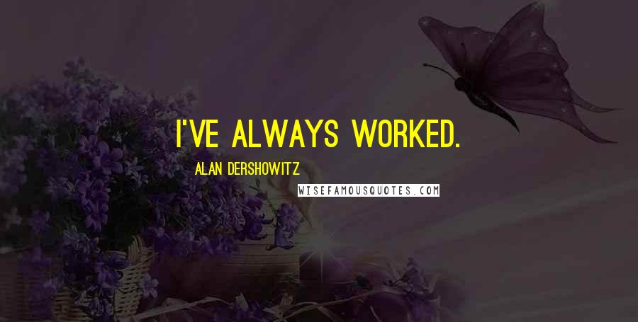 Alan Dershowitz Quotes: I've always worked.