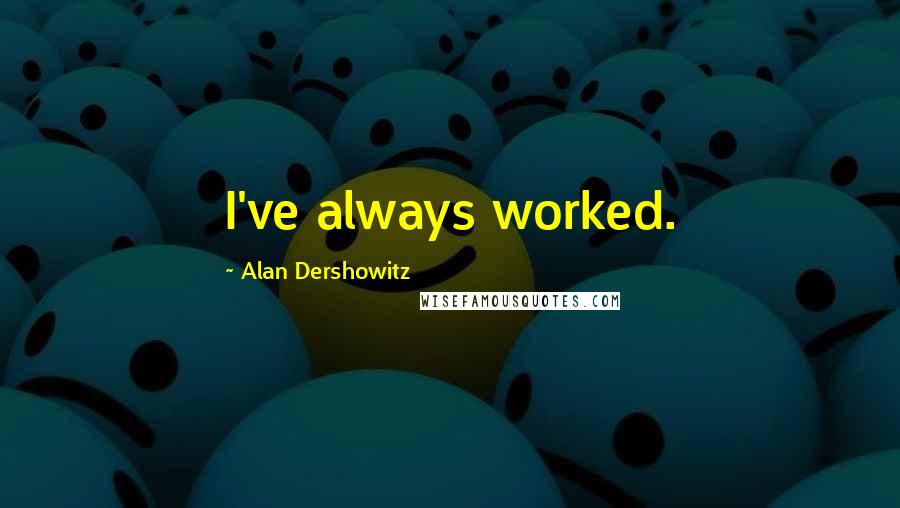 Alan Dershowitz Quotes: I've always worked.