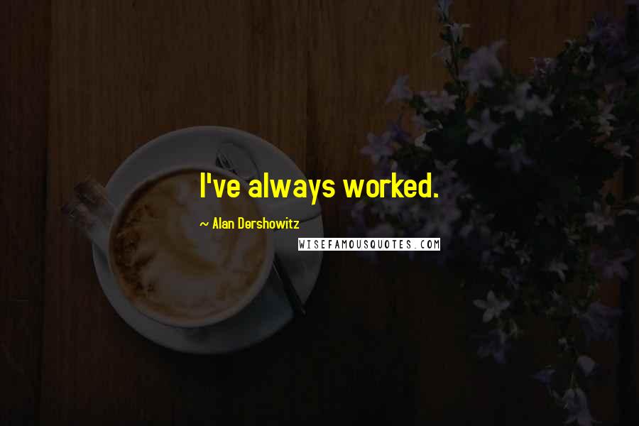 Alan Dershowitz Quotes: I've always worked.