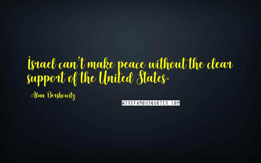 Alan Dershowitz Quotes: Israel can't make peace without the clear support of the United States.