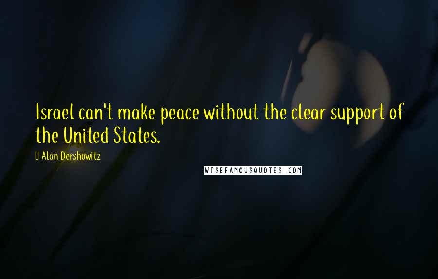 Alan Dershowitz Quotes: Israel can't make peace without the clear support of the United States.