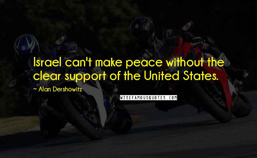 Alan Dershowitz Quotes: Israel can't make peace without the clear support of the United States.