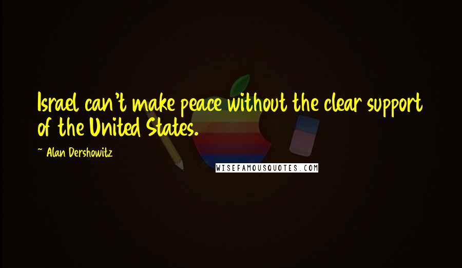 Alan Dershowitz Quotes: Israel can't make peace without the clear support of the United States.