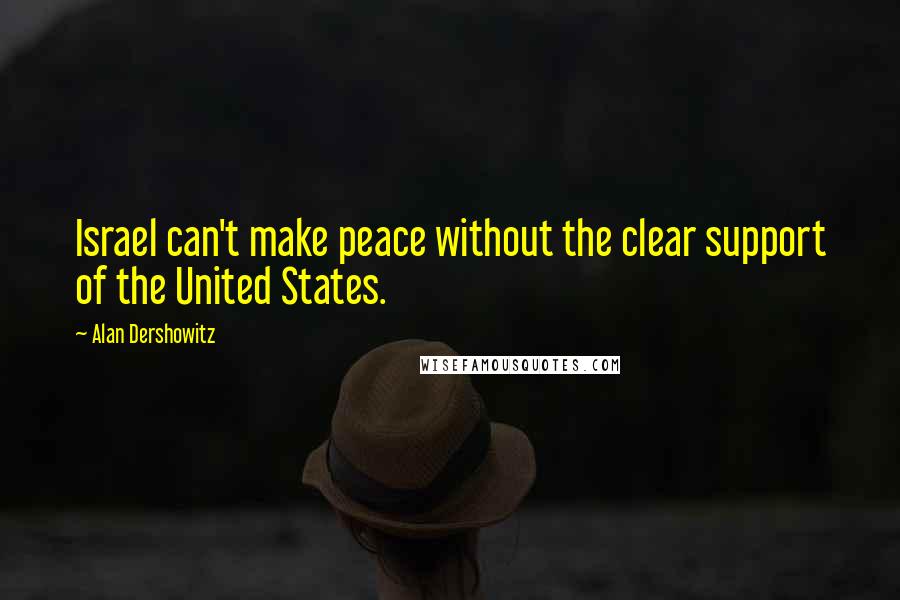 Alan Dershowitz Quotes: Israel can't make peace without the clear support of the United States.