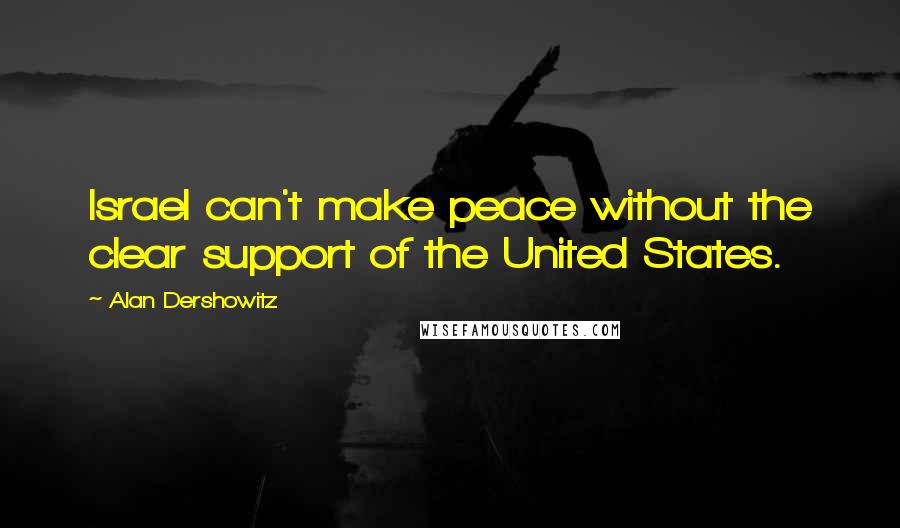 Alan Dershowitz Quotes: Israel can't make peace without the clear support of the United States.