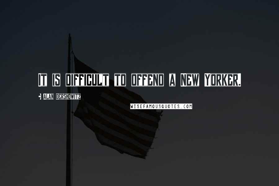 Alan Dershowitz Quotes: It is difficult to offend a New Yorker.