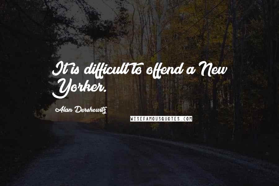 Alan Dershowitz Quotes: It is difficult to offend a New Yorker.