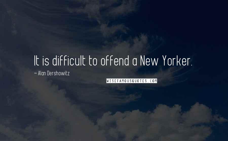 Alan Dershowitz Quotes: It is difficult to offend a New Yorker.