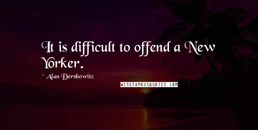Alan Dershowitz Quotes: It is difficult to offend a New Yorker.