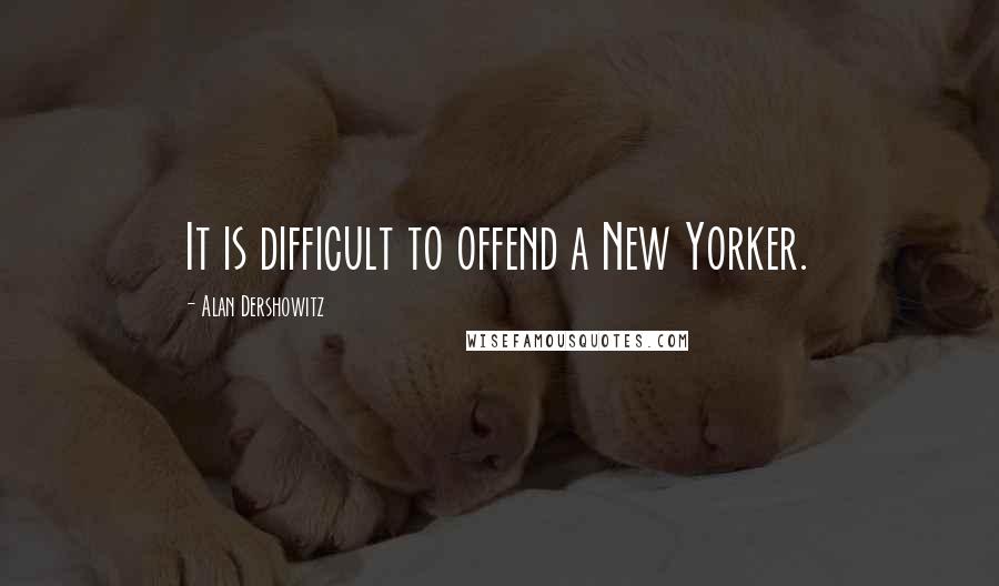 Alan Dershowitz Quotes: It is difficult to offend a New Yorker.