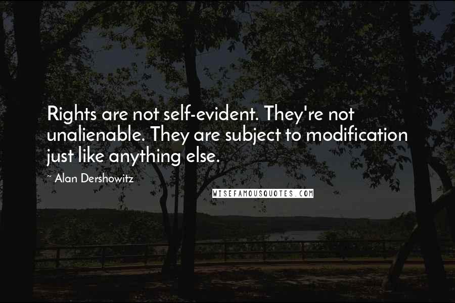 Alan Dershowitz Quotes: Rights are not self-evident. They're not unalienable. They are subject to modification just like anything else.