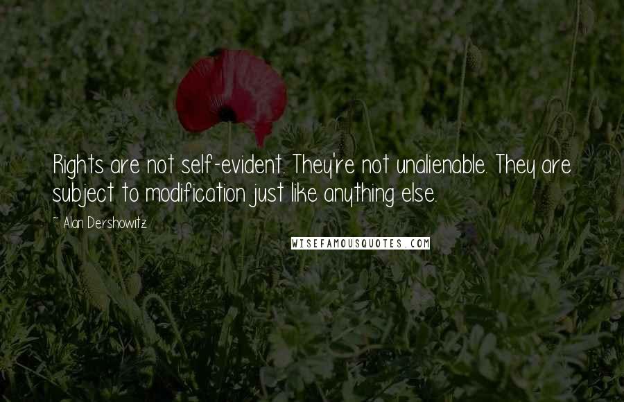 Alan Dershowitz Quotes: Rights are not self-evident. They're not unalienable. They are subject to modification just like anything else.