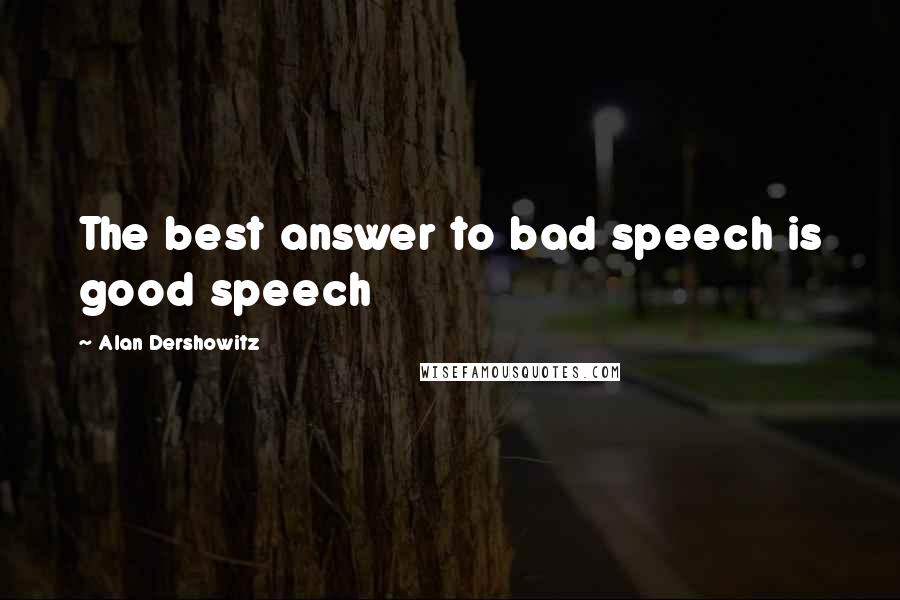 Alan Dershowitz Quotes: The best answer to bad speech is good speech