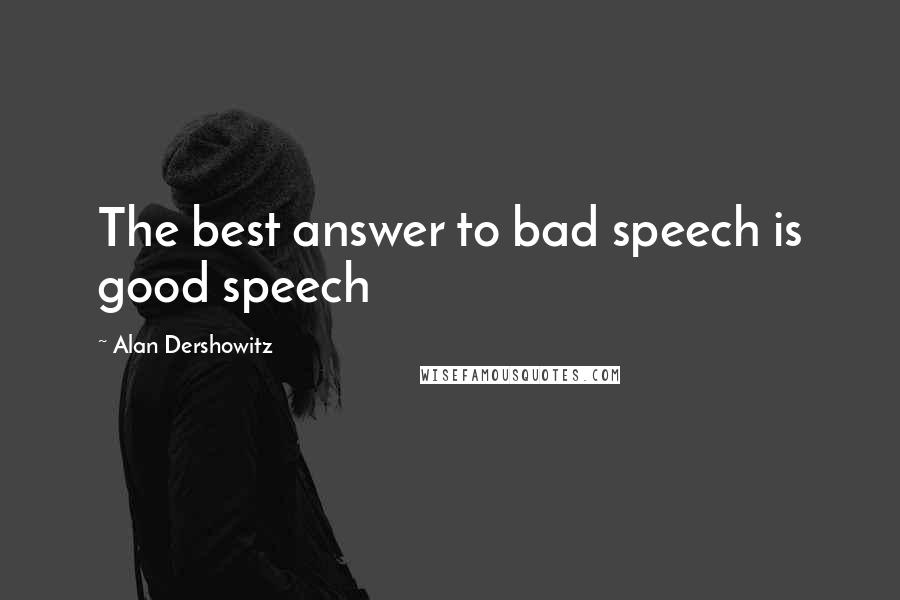 Alan Dershowitz Quotes: The best answer to bad speech is good speech