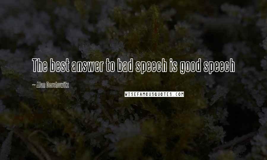 Alan Dershowitz Quotes: The best answer to bad speech is good speech